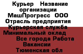 Курьер › Название организации ­ МашПрогресс, ООО › Отрасль предприятия ­ Курьерская служба › Минимальный оклад ­ 25 000 - Все города Работа » Вакансии   . Тюменская обл.